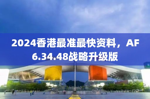 2024香港最準(zhǔn)最快資料，AF6.34.48戰(zhàn)略升級(jí)版