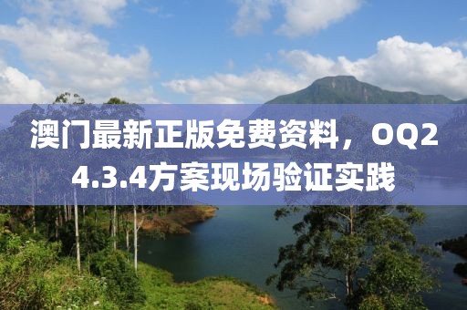 澳門最新正版免費(fèi)資料，OQ24.3.4方案現(xiàn)場驗(yàn)證實(shí)踐