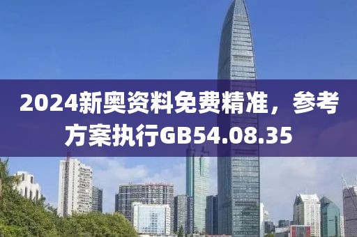 2024新奧資料免費(fèi)精準(zhǔn)，參考方案執(zhí)行GB54.08.35