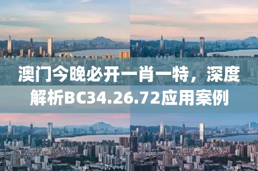 澳門今晚必開一肖一特，深度解析BC34.26.72應(yīng)用案例