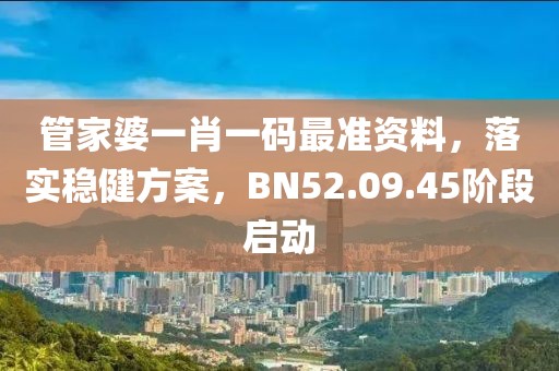 管家婆一肖一碼最準(zhǔn)資料，落實(shí)穩(wěn)健方案，BN52.09.45階段啟動(dòng)
