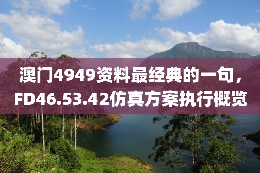澳門4949資料最經(jīng)典的一句，F(xiàn)D46.53.42仿真方案執(zhí)行概覽