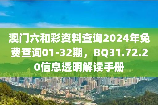 澳門六和彩資料查詢2024年免費查詢01-32期，BQ31.72.20信息透明解讀手冊