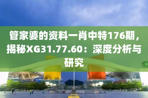 管家婆的資料一肖中特176期，揭秘XG31.77.60：深度分析與研究