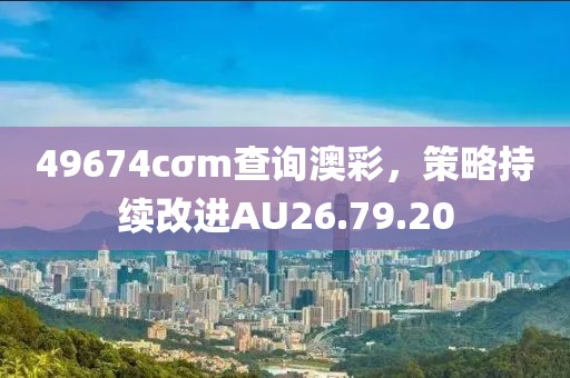 49674cσm查詢澳彩，策略持續(xù)改進(jìn)AU26.79.20