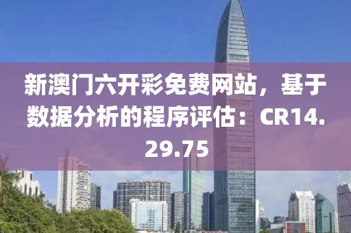 新澳門六開彩免費(fèi)網(wǎng)站，基于數(shù)據(jù)分析的程序評估：CR14.29.75