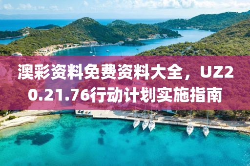 澳彩資料免費(fèi)資料大全，UZ20.21.76行動計(jì)劃實(shí)施指南