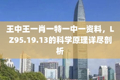 王中王一肖一特一中一資料，LZ95.19.13的科學(xué)原理詳盡剖析