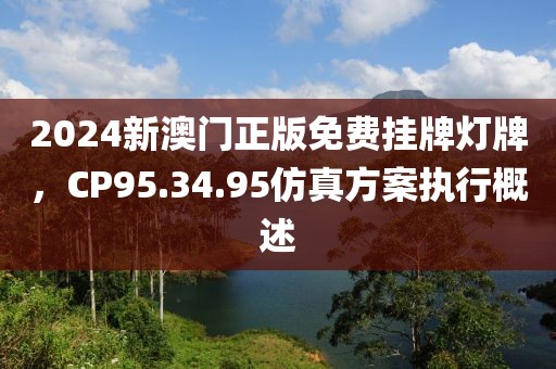 2024新澳門正版免費(fèi)掛牌燈牌，CP95.34.95仿真方案執(zhí)行概述