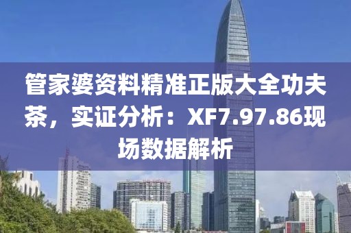 管家婆資料精準(zhǔn)正版大全功夫茶，實(shí)證分析：XF7.97.86現(xiàn)場(chǎng)數(shù)據(jù)解析