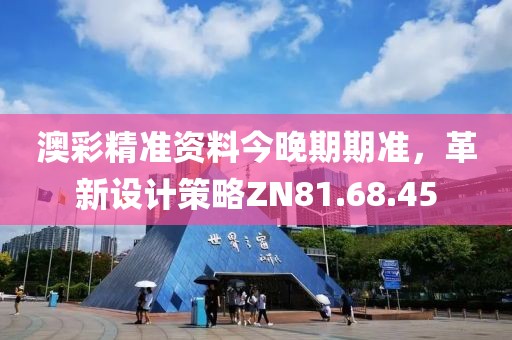 澳彩精準(zhǔn)資料今晚期期準(zhǔn)，革新設(shè)計(jì)策略ZN81.68.45