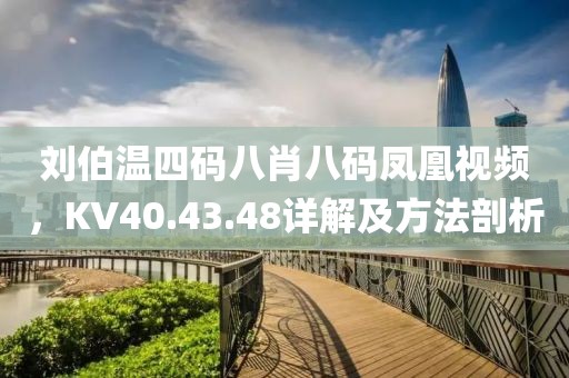 劉伯溫四碼八肖八碼鳳凰視頻，KV40.43.48詳解及方法剖析