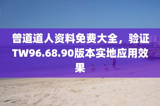 曾道道人資料免費大全，驗證TW96.68.90版本實地應用效果