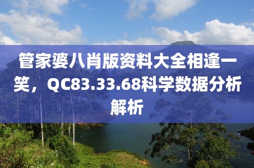 管家婆八肖版資料大全相逢一笑，QC83.33.68科學(xué)數(shù)據(jù)分析解析