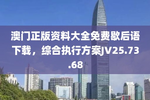澳門正版資料大全免費歇后語下載，綜合執(zhí)行方案JV25.73.68