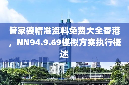 管家婆精準(zhǔn)資料免費(fèi)大全香港，NN94.9.69模擬方案執(zhí)行概述
