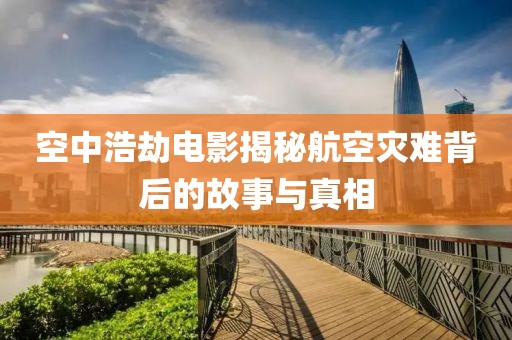 空中浩劫電影揭秘航空災(zāi)難背后的故事與真相