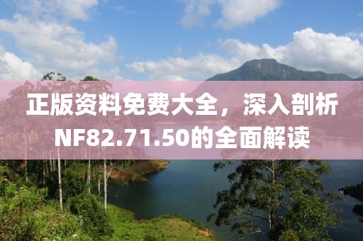 正版資料免費大全，深入剖析NF82.71.50的全面解讀