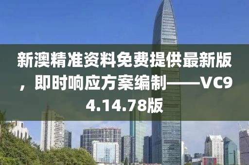 新澳精準(zhǔn)資料免費(fèi)提供最新版，即時響應(yīng)方案編制——VC94.14.78版