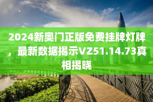 2024新奧門正版免費掛牌燈牌，最新數據揭示VZ51.14.73真相揭曉