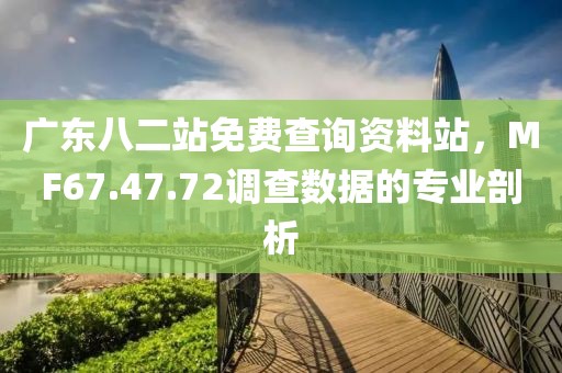廣東八二站免費(fèi)查詢資料站，MF67.47.72調(diào)查數(shù)據(jù)的專業(yè)剖析