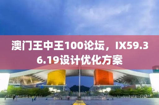澳門王中王100論壇，IX59.36.19設(shè)計優(yōu)化方案
