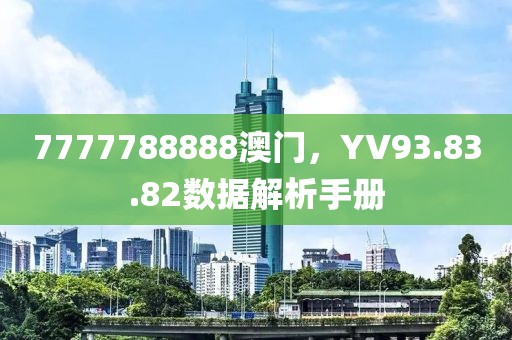 7777788888澳門，YV93.83.82數(shù)據(jù)解析手冊