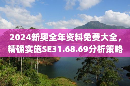 2024新奧全年資料免費(fèi)大全，精確實(shí)施SE31.68.69分析策略