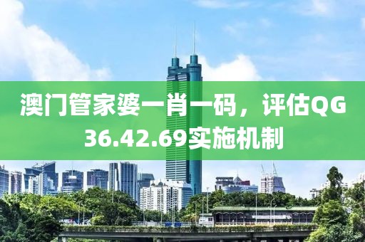 澳門(mén)管家婆一肖一碼，評(píng)估QG36.42.69實(shí)施機(jī)制