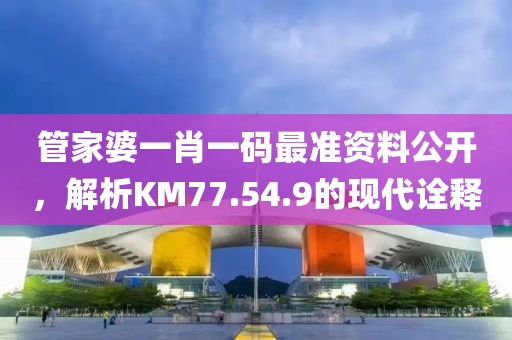 管家婆一肖一碼最準(zhǔn)資料公開，解析KM77.54.9的現(xiàn)代詮釋