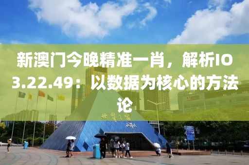 新澳門今晚精準(zhǔn)一肖，解析IO3.22.49：以數(shù)據(jù)為核心的方法論