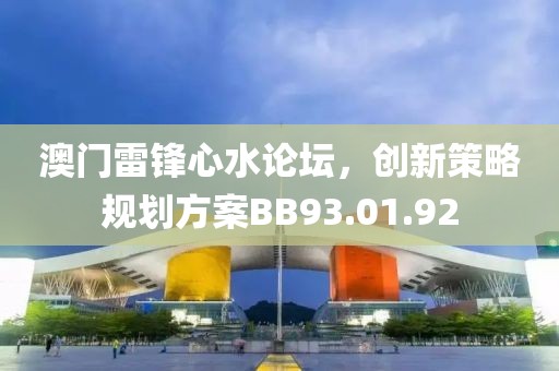 澳門雷鋒心水論壇，創(chuàng)新策略規(guī)劃方案BB93.01.92