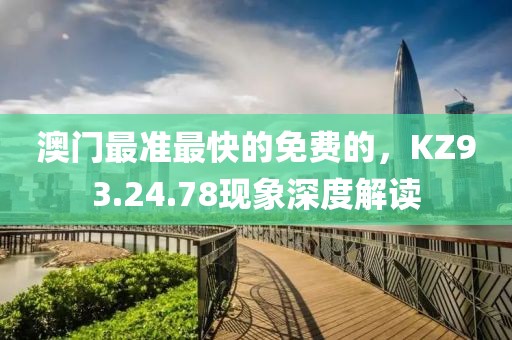 澳門最準(zhǔn)最快的免費(fèi)的，KZ93.24.78現(xiàn)象深度解讀