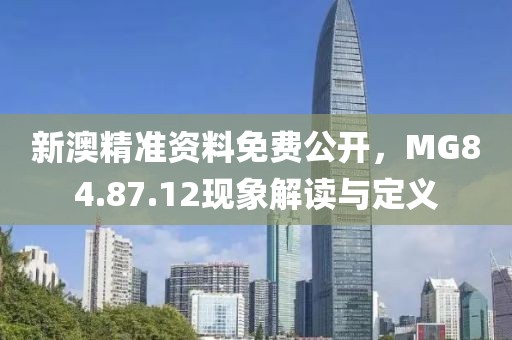 新澳精準(zhǔn)資料免費公開，MG84.87.12現(xiàn)象解讀與定義