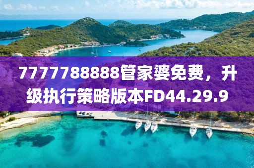 7777788888管家婆免費，升級執(zhí)行策略版本FD44.29.9