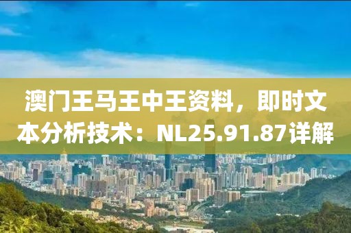 澳門王馬王中王資料，即時(shí)文本分析技術(shù)：NL25.91.87詳解