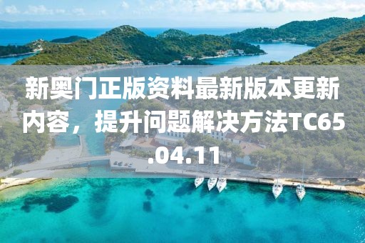 新奧門正版資料最新版本更新內容，提升問題解決方法TC65.04.11