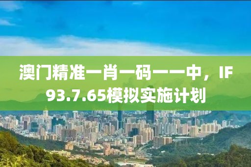 澳門精準一肖一碼一一中，IF93.7.65模擬實施計劃