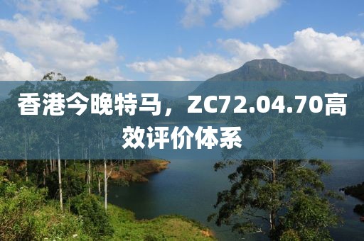 香港今晚特馬，ZC72.04.70高效評(píng)價(jià)體系