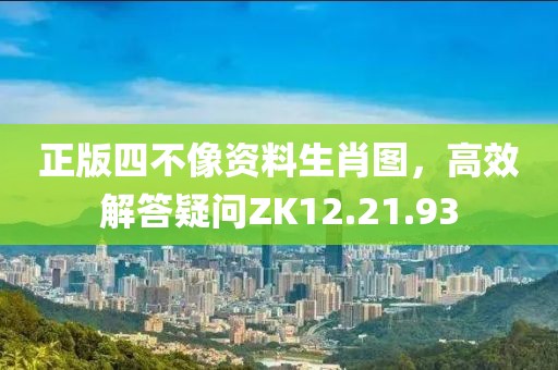 正版四不像資料生肖圖，高效解答疑問ZK12.21.93