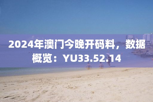 2024年澳門(mén)今晚開(kāi)碼料，數(shù)據(jù)概覽：YU33.52.14