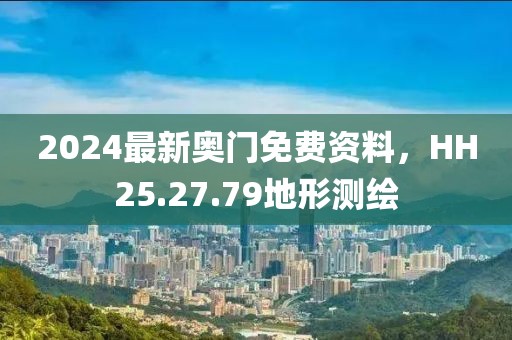 2024最新奧門免費資料，HH25.27.79地形測繪