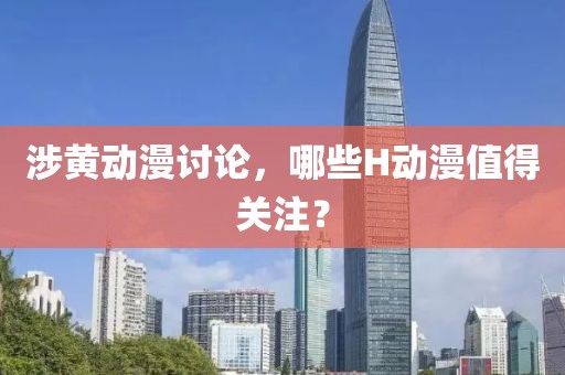 涉黃動漫討論，哪些H動漫值得關(guān)注？