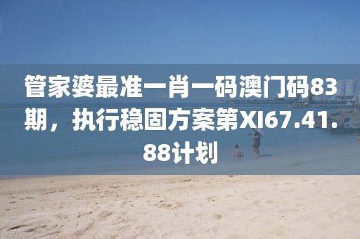 管家婆最準(zhǔn)一肖一碼澳門(mén)碼83期，執(zhí)行穩(wěn)固方案第XI67.41.88計(jì)劃