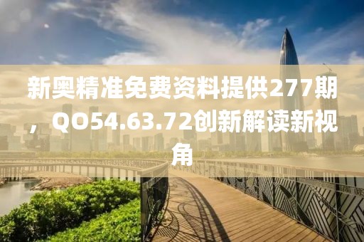 新奧精準(zhǔn)免費(fèi)資料提供277期，QO54.63.72創(chuàng)新解讀新視角