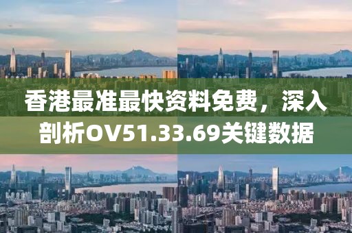 香港最準(zhǔn)最快資料免費(fèi)，深入剖析OV51.33.69關(guān)鍵數(shù)據(jù)