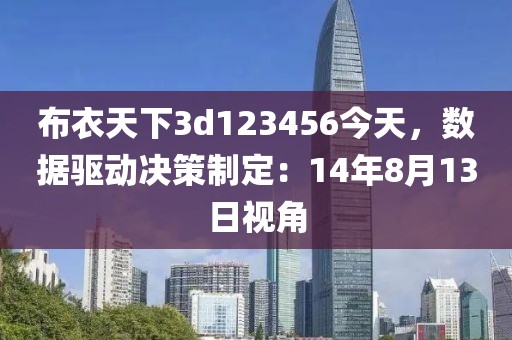 布衣天下3d123456今天，數(shù)據(jù)驅(qū)動(dòng)決策制定：14年8月13日視角