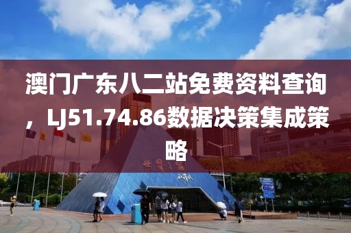 澳門廣東八二站免費資料查詢，LJ51.74.86數(shù)據(jù)決策集成策略