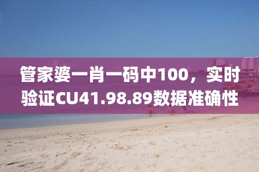 管家婆一肖一碼中100，實(shí)時驗(yàn)證CU41.98.89數(shù)據(jù)準(zhǔn)確性