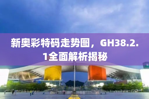 新奧彩特碼走勢(shì)圖，GH38.2.1全面解析揭秘